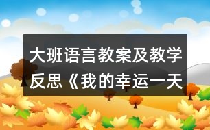 大班語(yǔ)言教案及教學(xué)反思《我的幸運(yùn)一天》