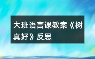 大班語(yǔ)言課教案《樹真好》反思