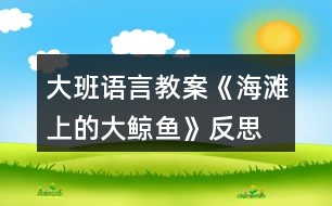 大班語(yǔ)言教案《海灘上的大鯨魚(yú)》反思