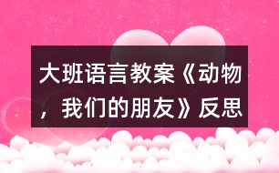 大班語言教案《動物，我們的朋友》反思