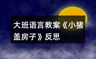 大班語(yǔ)言教案《小豬蓋房子》反思
