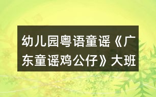幼兒園粵語(yǔ)童謠《廣東童謠雞公仔》大班語(yǔ)言音樂教案視頻