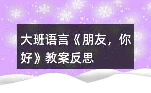 大班語(yǔ)言《朋友，你好》教案反思