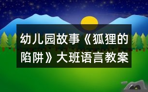 幼兒園故事《狐貍的陷阱》大班語(yǔ)言教案