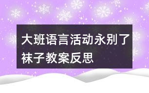大班語言活動(dòng)永別了襪子教案反思