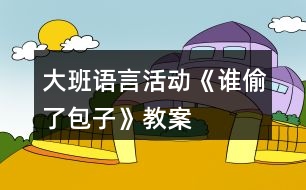 大班語言活動(dòng)《誰偷了包子》教案