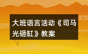 大班語言活動(dòng)《司馬光砸缸》教案