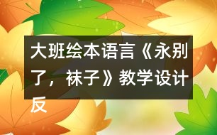 大班繪本語(yǔ)言《永別了，襪子》教學(xué)設(shè)計(jì)反思