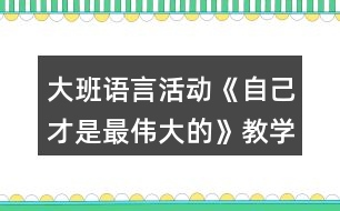 大班語言活動《自己才是最偉大的》教學設計