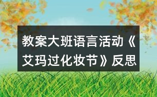 教案大班語(yǔ)言活動(dòng)《艾瑪過化妝節(jié)》反思