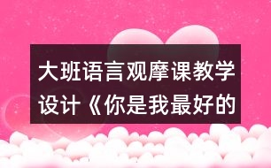 大班語言觀摩課教學設計《你是我最好的朋友》教學設計