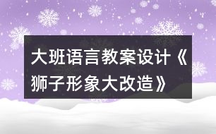 大班語言教案設(shè)計《獅子形象大改造》