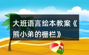 大班語(yǔ)言繪本教案《熊小弟的柵欄》