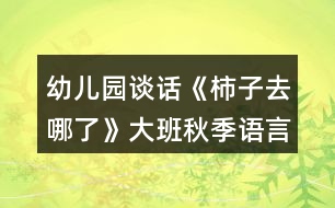 幼兒園談話(huà)《柿子去哪了》大班秋季語(yǔ)言教案