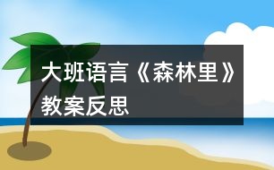大班語(yǔ)言《森林里》教案反思