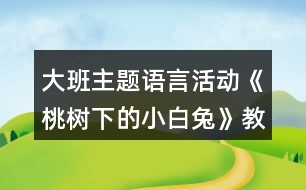大班主題語(yǔ)言活動(dòng)《桃樹(shù)下的小白兔》教案反思