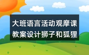大班語言活動觀摩課教案設(shè)計獅子和狐貍