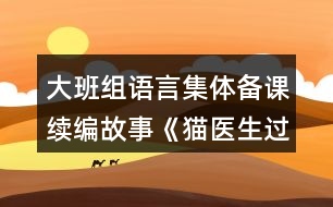 大班組語言集體備課續(xù)編故事《貓醫(yī)生過河》教案設計