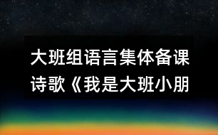 大班組語言集體備課詩歌《我是大班小朋友》教案設(shè)計(jì)