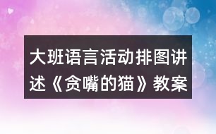 大班語言活動(dòng)排圖講述《貪嘴的貓》教案與課后反思