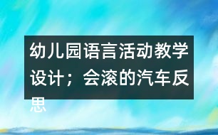 幼兒園語(yǔ)言活動(dòng)教學(xué)設(shè)計(jì)；會(huì)滾的汽車(chē)反思