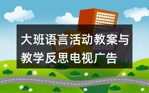 大班語言活動教案與教學(xué)反思電視廣告