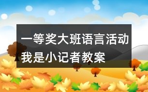 一等獎(jiǎng)大班語(yǔ)言活動(dòng)——我是小記者教案及說(shuō)課稿材料
