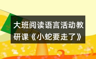 大班閱讀語言活動(dòng)教研課《小蛇要走了》教案和評課稿