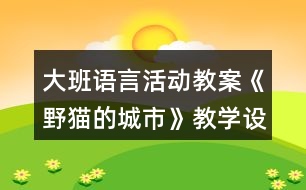 大班語(yǔ)言活動(dòng)教案《野貓的城市》教學(xué)設(shè)計(jì)及課后反思
