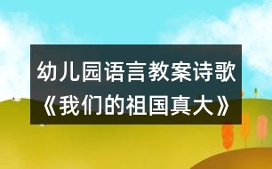 幼兒園語言教案詩(shī)歌《我們的祖國(guó)真大》教學(xué)設(shè)計(jì)反思
