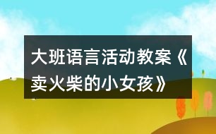 大班語(yǔ)言活動(dòng)教案《賣火柴的小女孩》