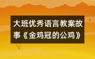大班優(yōu)秀語(yǔ)言教案：故事《金雞冠的公雞》