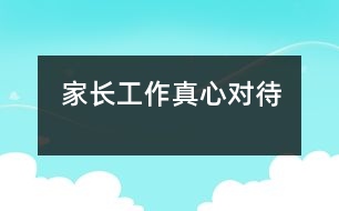 家長(zhǎng)工作真心對(duì)待