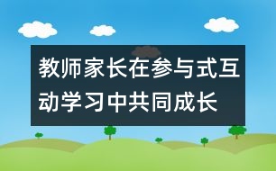 教師、家長(zhǎng)在參與式互動(dòng)學(xué)習(xí)中共同成長(zhǎng)
