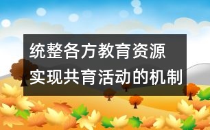 統(tǒng)整各方教育資源 實(shí)現(xiàn)共育活動的機(jī)制創(chuàng)新
