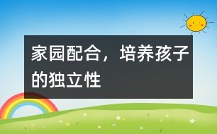 家園配合，培養(yǎng)孩子的獨立性