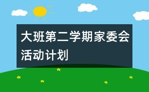 大班第二學(xué)期家委會活動計(jì)劃
