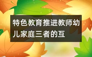 特色教育推進教師、幼兒、家庭三者的互動關(guān)系