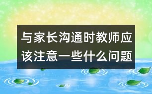與家長溝通時(shí)教師應(yīng)該注意一些什么問題