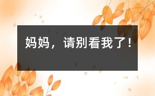 媽媽，請(qǐng)別看我了！