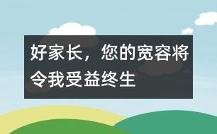 好家長(zhǎng)，您的寬容將令我受益終生