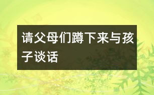 請(qǐng)父母?jìng)兌紫聛?lái)與孩子談話