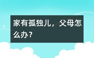 家有“孤獨兒”，父母怎么辦？