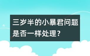 三歲半的小暴君問題是否一樣處理？