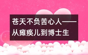 蒼天不負苦心人――從癱瘓兒到博士生