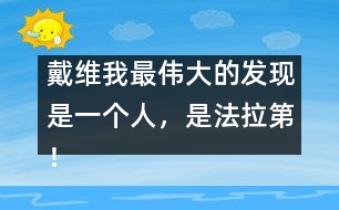戴維：我最偉大的發(fā)現(xiàn)是一個(gè)人，是法拉第！