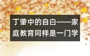 丁肇中的自白――家庭教育同樣是一門(mén)學(xué)問(wèn)