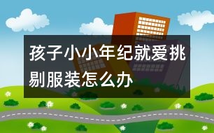 孩子小小年紀(jì)就愛(ài)挑剔服裝怎么辦