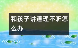和孩子講道理不聽(tīng)怎么辦