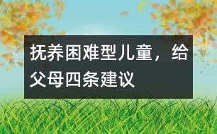 撫養(yǎng)“困難型”兒童，給父母四條建議